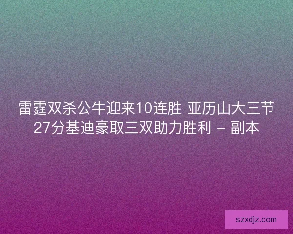 雷霆双杀公牛迎来10连胜 亚历山大三节27分基迪豪取三双助力胜利 - 副本