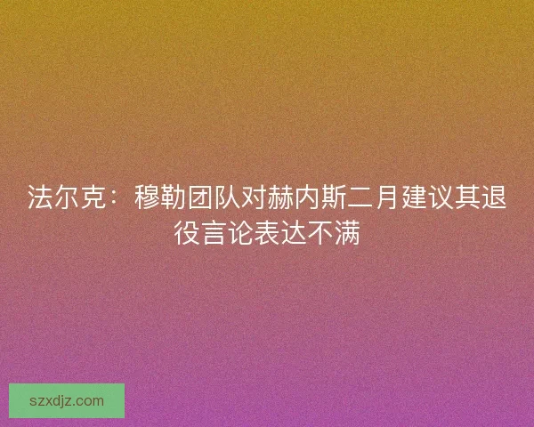法尔克：穆勒团队对赫内斯二月建议其退役言论表达不满