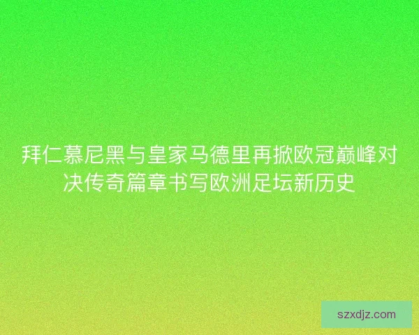 拜仁慕尼黑与皇家马德里再掀欧冠巅峰对决传奇篇章书写欧洲足坛新历史