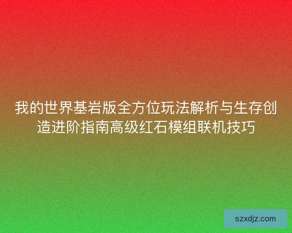 我的世界基岩版全方位玩法解析与生存创造进阶指南高级红石模组联机技巧