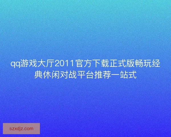 qq游戏大厅2011官方下载正式版畅玩经典休闲对战平台推荐一站式