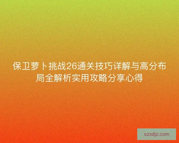 保卫萝卜挑战26通关技巧详解与高分布局全解析实用攻略分享心得