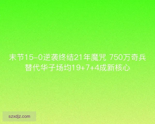 末节15-0逆袭终结21年魔咒 750万奇兵替代华子场均19+7+4成新核心