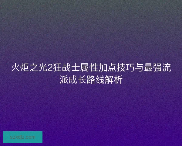 火炬之光2狂战士属性加点技巧与最强流派成长路线解析