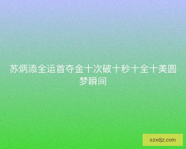 苏炳添全运首夺金十次破十秒十全十美圆梦瞬间