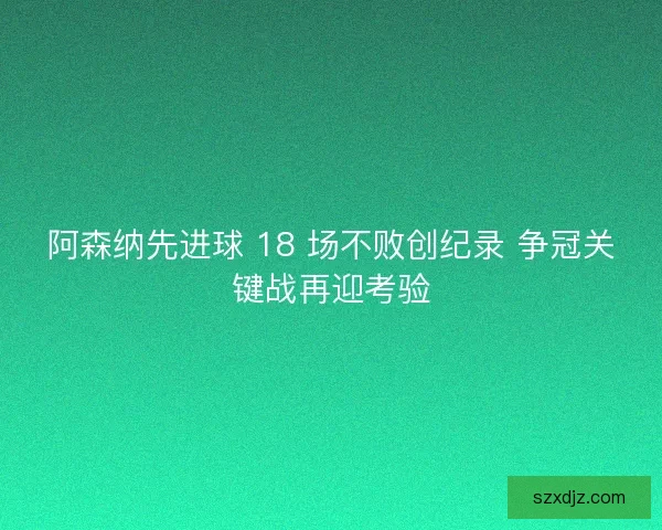 阿森纳先进球 18 场不败创纪录 争冠关键战再迎考验