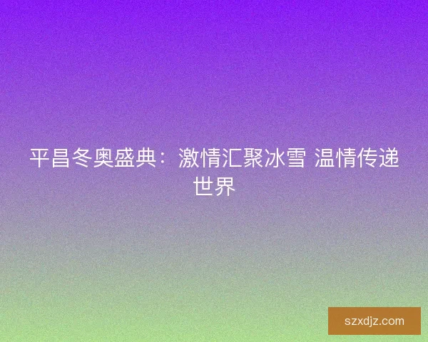 平昌冬奥盛典：激情汇聚冰雪 温情传递世界