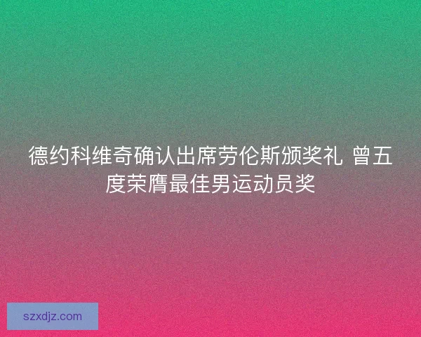 德约科维奇确认出席劳伦斯颁奖礼 曾五度荣膺最佳男运动员奖