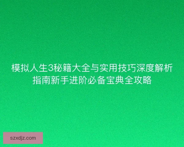 模拟人生3秘籍大全与实用技巧深度解析指南新手进阶必备宝典全攻略