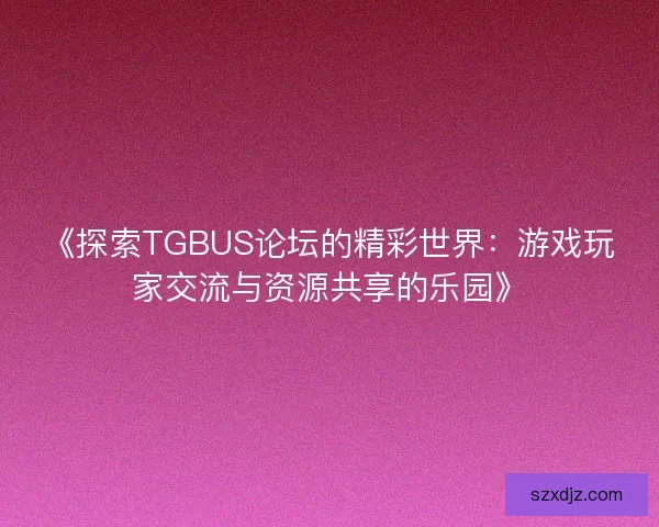 《探索TGBUS论坛的精彩世界：游戏玩家交流与资源共享的乐园》