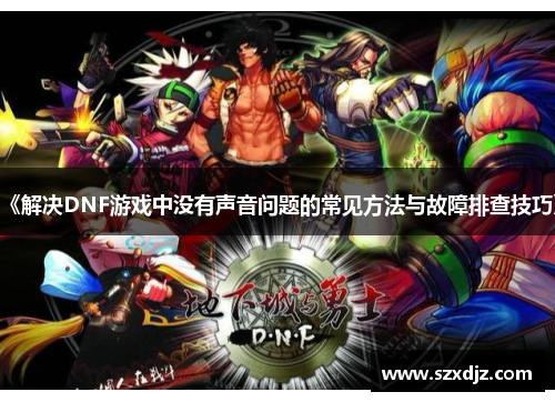 《解决DNF游戏中没有声音问题的常见方法与故障排查技巧》