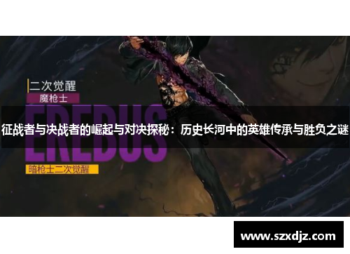 征战者与决战者的崛起与对决探秘：历史长河中的英雄传承与胜负之谜