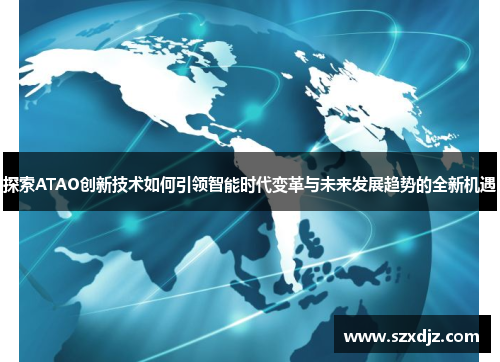 探索ATAO创新技术如何引领智能时代变革与未来发展趋势的全新机遇