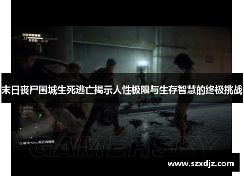 末日丧尸围城生死逃亡揭示人性极限与生存智慧的终极挑战